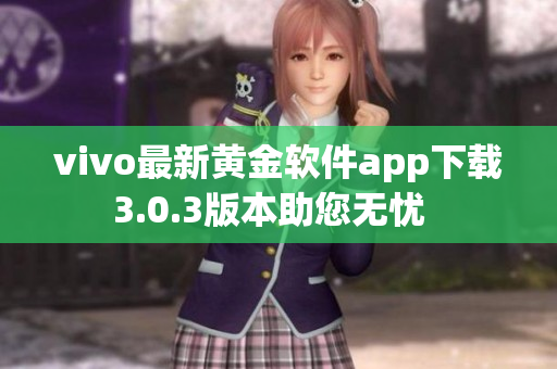 vivo最新黄金软件app下载3.0.3版本助您无忧  