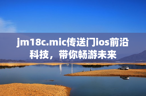 jm18c.mic传送门ios前沿科技，带你畅游未来