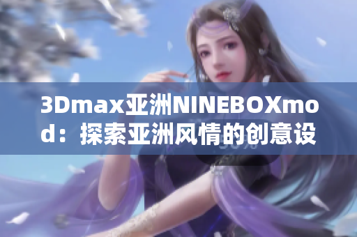 3Dmax亚洲NINEBOXmod：探索亚洲风情的创意设计大作