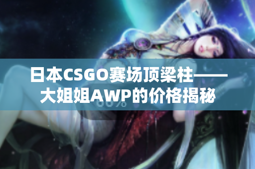 日本CSGO赛场顶梁柱——大姐姐AWP的价格揭秘