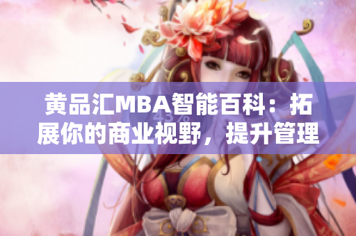 黄品汇MBA智能百科：拓展你的商业视野，提升管理智慧