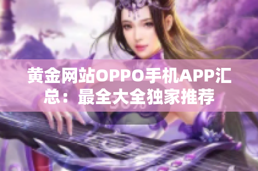 黄金网站OPPO手机APP汇总：最全大全独家推荐