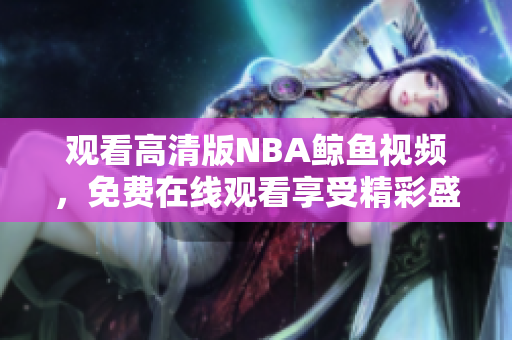 观看高清版NBA鲸鱼视频，免费在线观看享受精彩盛宴