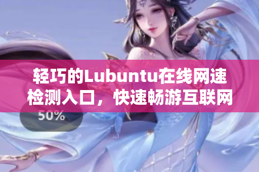 轻巧的Lubuntu在线网速检测入口，快速畅游互联网