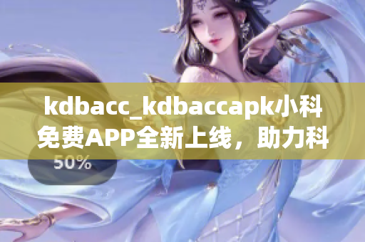 kdbacc_kdbaccapk小科免费APP全新上线，助力科学学习