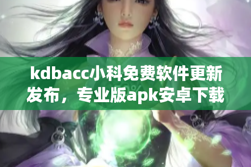 kdbacc小科免费软件更新发布，专业版apk安卓下载