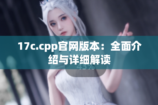 17c.cpp官网版本：全面介绍与详细解读