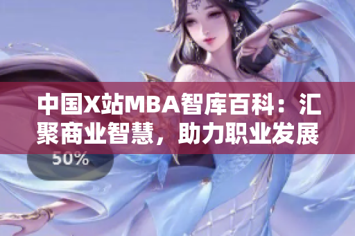 中国X站MBA智库百科：汇聚商业智慧，助力职业发展