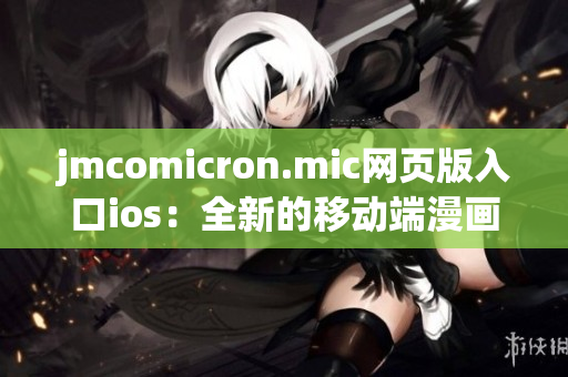 jmcomicron.mic网页版入口ios：全新的移动端漫画阅读体验