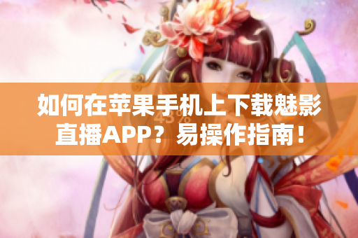 如何在苹果手机上下载魅影直播APP？易操作指南！