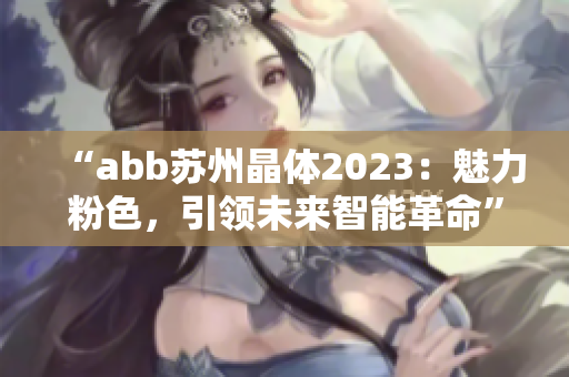 “abb苏州晶体2023：魅力粉色，引领未来智能革命”