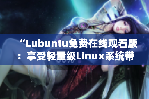 “Lubuntu免费在线观看版：享受轻量级Linux系统带来的便捷体验”