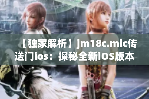 【独家解析】jm18c.mic传送门ios：探秘全新iOS版本的传送门应用