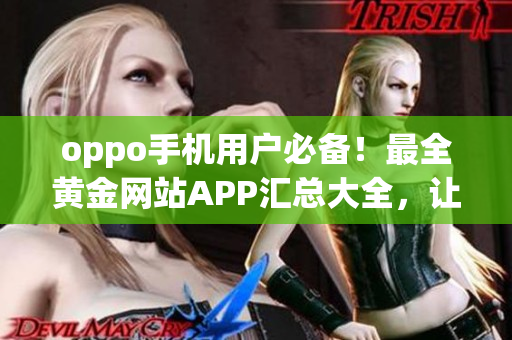 oppo手机用户必备！最全黄金网站APP汇总大全，让你畅享精彩黄金体验