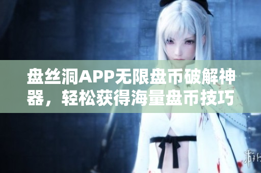 盘丝洞APP无限盘币破解神器，轻松获得海量盘币技巧揭秘