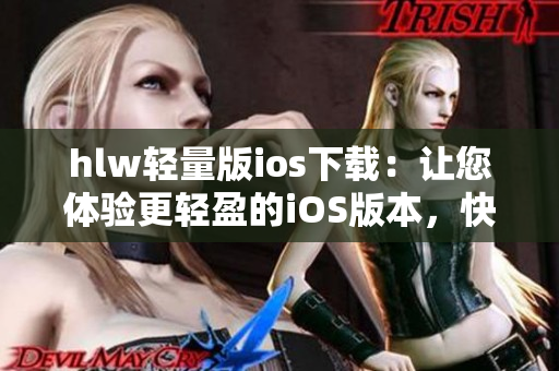 hlw轻量版ios下载：让您体验更轻盈的iOS版本，快速安装畅享便捷功能