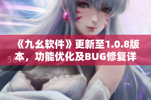 《九幺软件》更新至1.0.8版本，功能优化及BUG修复详解