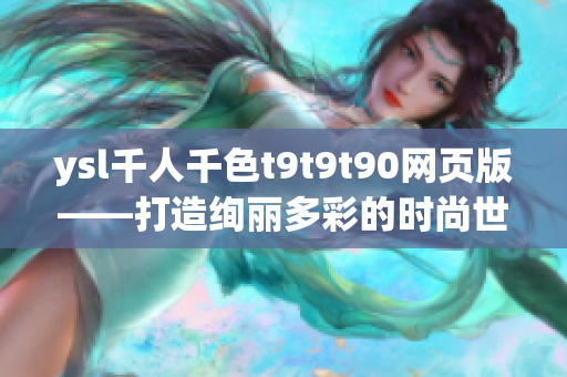 ysl千人千色t9t9t90网页版——打造绚丽多彩的时尚世界