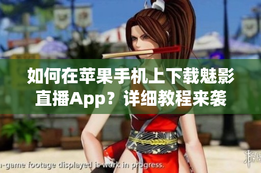 如何在苹果手机上下载魅影直播App？详细教程来袭