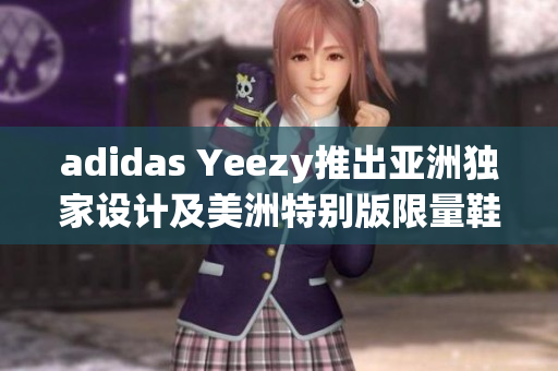 adidas Yeezy推出亚洲独家设计及美洲特别版限量鞋款