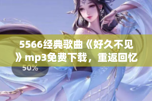 5566经典歌曲《好久不见》mp3免费下载，重返回忆潮流经典