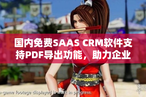 国内免费SAAS CRM软件支持PDF导出功能，助力企业信息管理