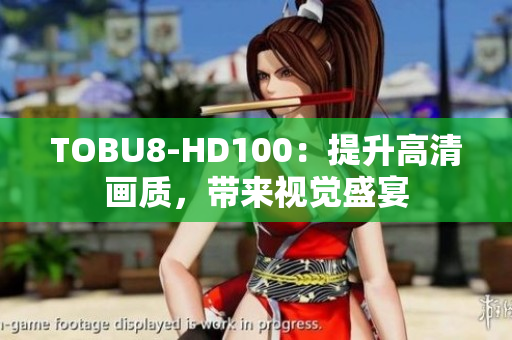 TOBU8-HD100：提升高清画质，带来视觉盛宴