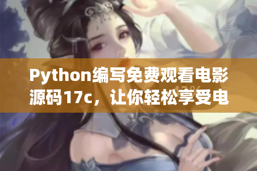 Python编写免费观看电影源码17c，让你轻松享受电影盛宴