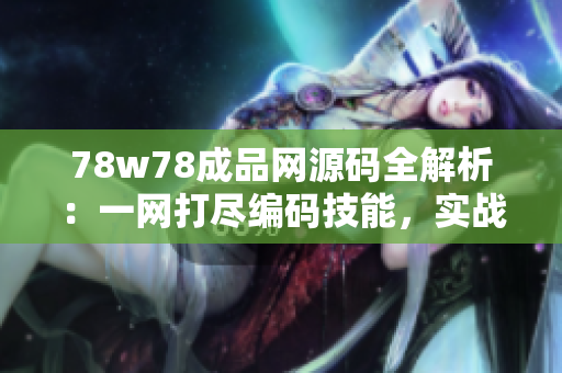 78w78成品网源码全解析：一网打尽编码技能，实战经验分享