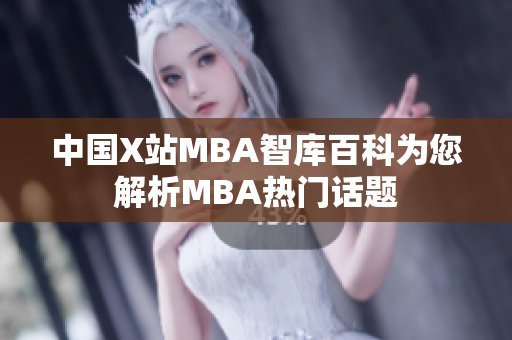 中国X站MBA智库百科为您解析MBA热门话题