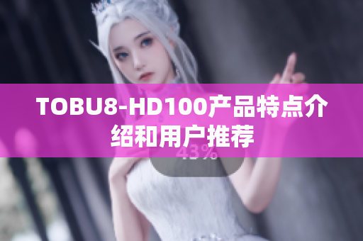 TOBU8-HD100产品特点介绍和用户推荐