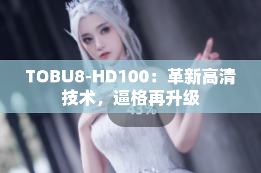 TOBU8-HD100：革新高清技术，逼格再升级