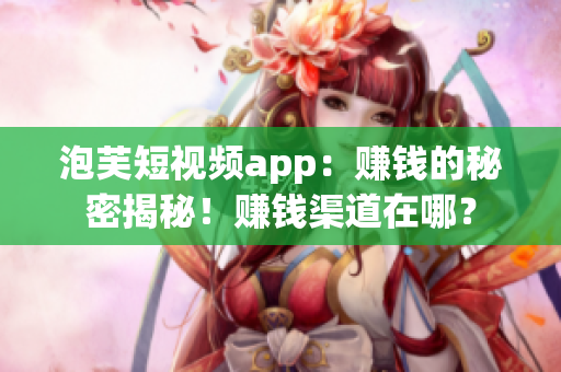 泡芙短视频app：赚钱的秘密揭秘！赚钱渠道在哪？