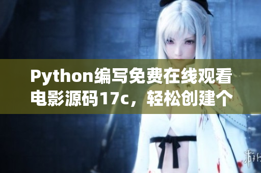 Python编写免费在线观看电影源码17c，轻松创建个人电影资讯网站