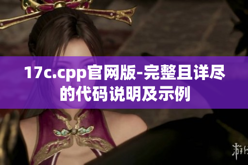 17c.cpp官网版-完整且详尽的代码说明及示例