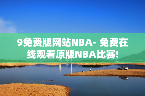 9免费版网站NBA- 免费在线观看原版NBA比赛!