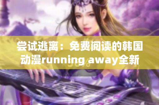 尝试逃离：免费阅读的韩国动漫running away全新版本