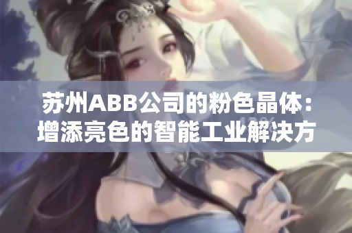 苏州ABB公司的粉色晶体：增添亮色的智能工业解决方案