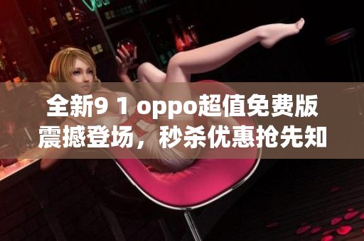 全新9 1 oppo超值免费版震撼登场，秒杀优惠抢先知