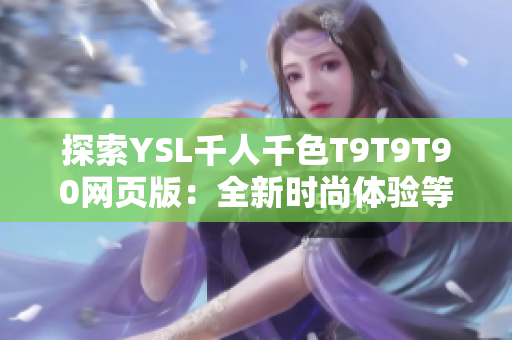 探索YSL千人千色T9T9T90网页版：全新时尚体验等待着你