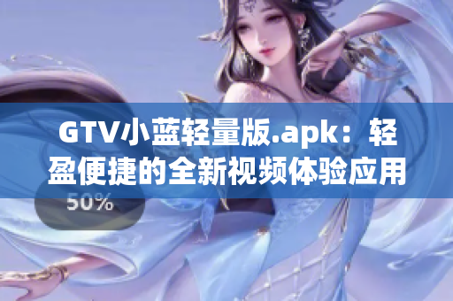 GTV小蓝轻量版.apk：轻盈便捷的全新视频体验应用 上线！