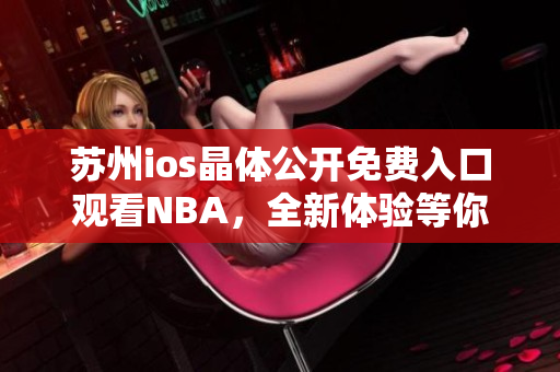 苏州ios晶体公开免费入口观看NBA，全新体验等你来！