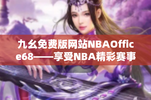 九幺免费版网站NBAOffice68——享受NBA精彩赛事的独家门户