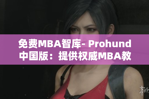 免费MBA智库- Prohund中国版：提供权威MBA教育资源