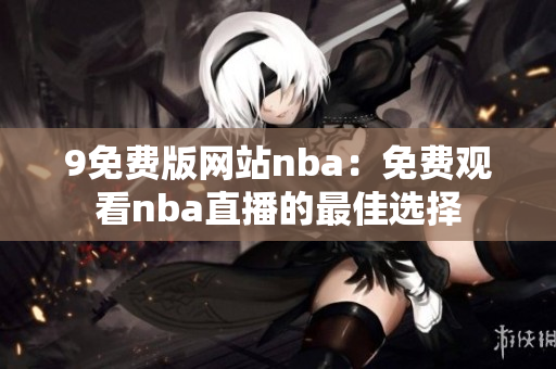 9免费版网站nba：免费观看nba直播的最佳选择