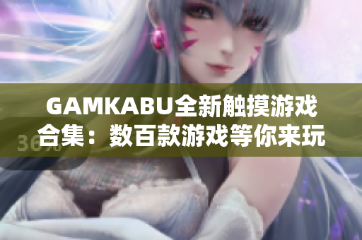 GAMKABU全新触摸游戏合集：数百款游戏等你来玩!