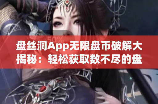 盘丝洞App无限盘币破解大揭秘：轻松获取数不尽的盘币奥秘