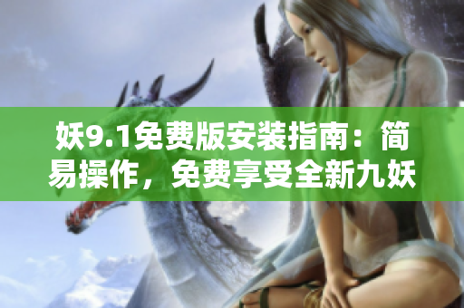 妖9.1免费版安装指南：简易操作，免费享受全新九妖体验