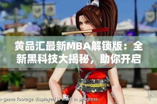 黄品汇最新MBA解锁版：全新黑科技大揭秘，助你开启智慧管理之路