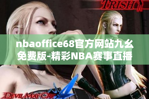 nbaoffice68官方网站九幺免费版-精彩NBA赛事直播全覆盖